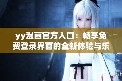 yy漫画官方入口：畅享免费登录界面的全新体验与乐趣