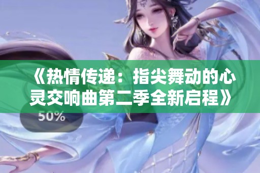 《热情传递：指尖舞动的心灵交响曲第二季全新启程》