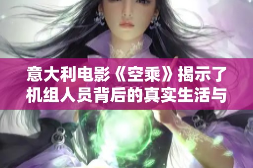 意大利电影《空乘》揭示了机组人员背后的真实生活与情感故事