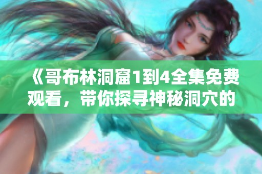 《哥布林洞窟1到4全集免费观看，带你探寻神秘洞穴的冒险之旅》