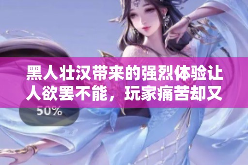 黑人壮汉带来的强烈体验让人欲罢不能，玩家痛苦却又无奈的感受