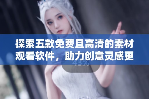 探索五款免费且高清的素材观看软件，助力创意灵感更丰富