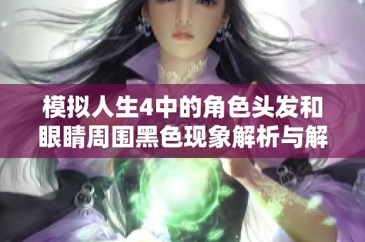 模拟人生4中的角色头发和眼睛周围黑色现象解析与解决方案