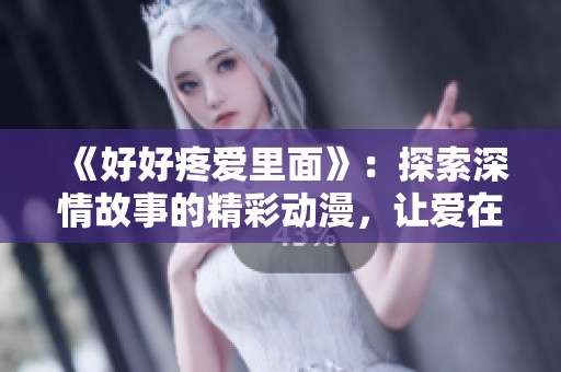 《好好疼爱里面》：探索深情故事的精彩动漫，让爱在屏幕上绽放光彩！