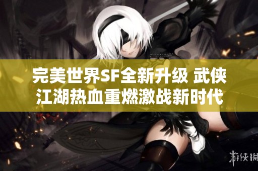 完美世界SF全新升级 武侠江湖热血重燃激战新时代