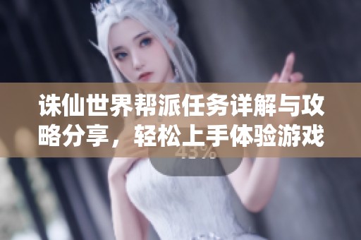诛仙世界帮派任务详解与攻略分享，轻松上手体验游戏乐趣