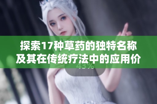 探索17种草药的独特名称及其在传统疗法中的应用价值