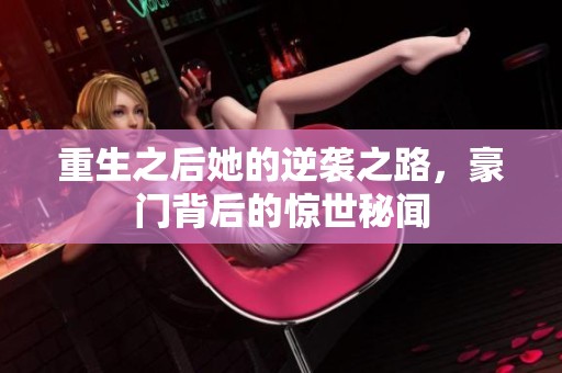 重生之后她的逆袭之路，豪门背后的惊世秘闻