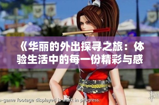 《华丽的外出探寻之旅：体验生活中的每一份精彩与感动》