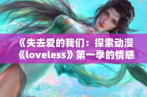《失去爱的我们：探索动漫《loveless》第一季的情感与成长之旅》