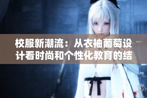 校服新潮流：从衣袖葡萄设计看时尚和个性化教育的结合