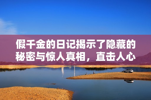 假千金的日记揭示了隐藏的秘密与惊人真相，直击人心的情感故事