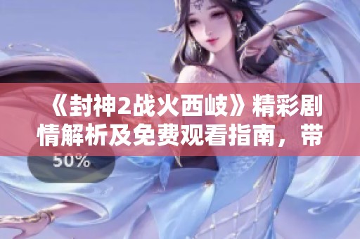 《封神2战火西岐》精彩剧情解析及免费观看指南，带你畅游神话世界！