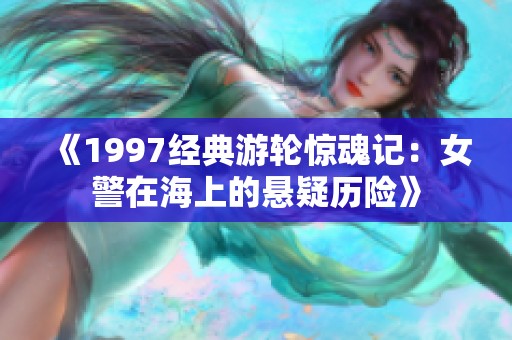 《1997经典游轮惊魂记：女警在海上的悬疑历险》