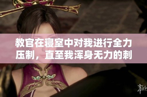 教官在寝室中对我进行全力压制，直至我浑身无力的刺激经历
