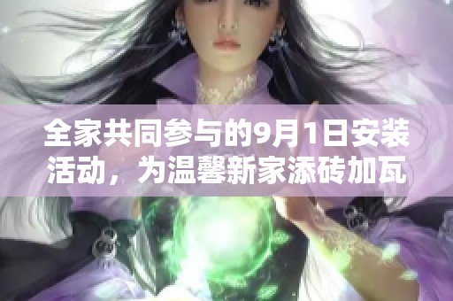 全家共同参与的9月1日安装活动，为温馨新家添砖加瓦