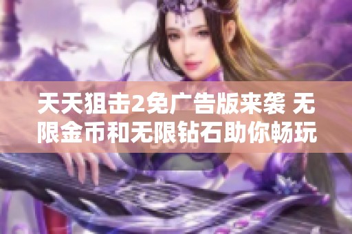 天天狙击2免广告版来袭 无限金币和无限钻石助你畅玩无限乐趣