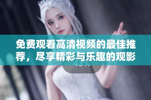 免费观看高清视频的最佳推荐，尽享精彩与乐趣的观影体验