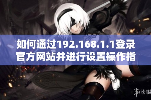 如何通过192.168.1.1登录官方网站并进行设置操作指南