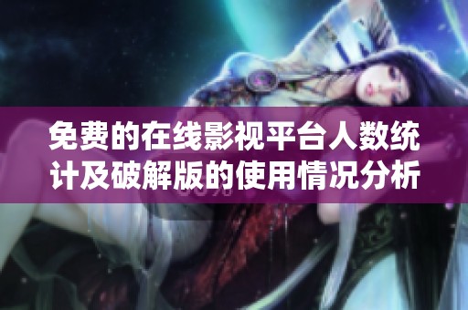 免费的在线影视平台人数统计及破解版的使用情况分析