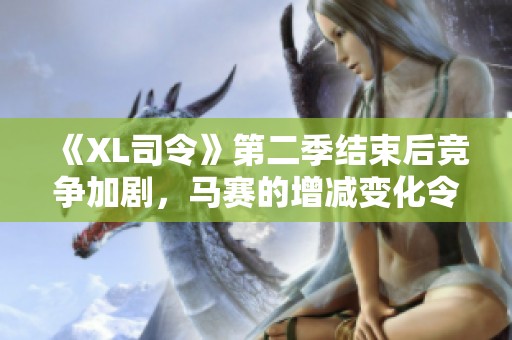 《XL司令》第二季结束后竞争加剧，马赛的增减变化令人关注