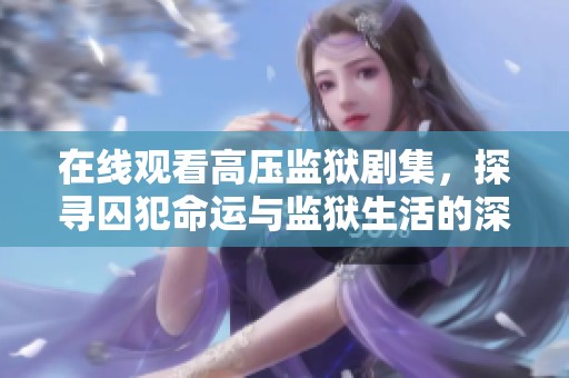 在线观看高压监狱剧集，探寻囚犯命运与监狱生活的深刻故事