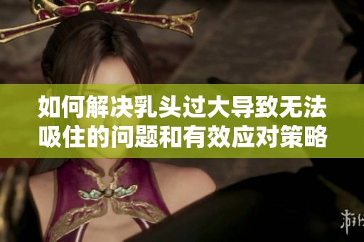 如何解决乳头过大导致无法吸住的问题和有效应对策略