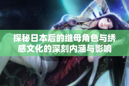 探秘日本后的继母角色与绣感文化的深刻内涵与影响