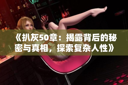 《扒灰50章：揭露背后的秘密与真相，探索复杂人性》