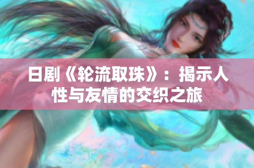 日剧《轮流取珠》：揭示人性与友情的交织之旅