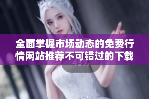 全面掌握市场动态的免费行情网站推荐不可错过的下载资源