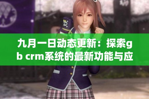 九月一日动态更新：探索gb crm系统的最新功能与应用技巧
