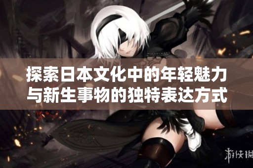 探索日本文化中的年轻魅力与新生事物的独特表达方式