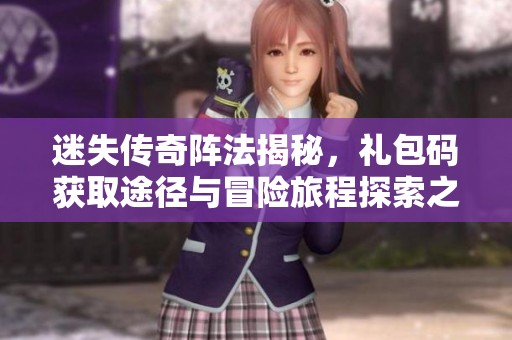 迷失传奇阵法揭秘，礼包码获取途径与冒险旅程探索之路