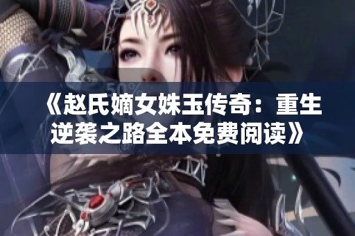 《赵氏嫡女姝玉传奇：重生逆袭之路全本免费阅读》