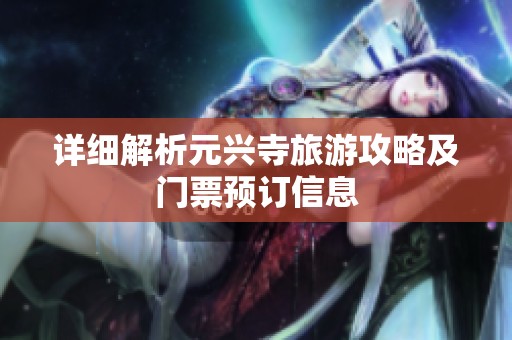 详细解析元兴寺旅游攻略及门票预订信息