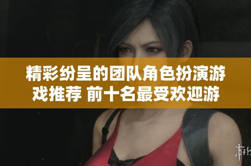精彩纷呈的团队角色扮演游戏推荐 前十名最受欢迎游戏盘点
