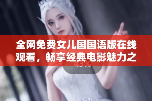 全网免费女儿国国语版在线观看，畅享经典电影魅力之旅