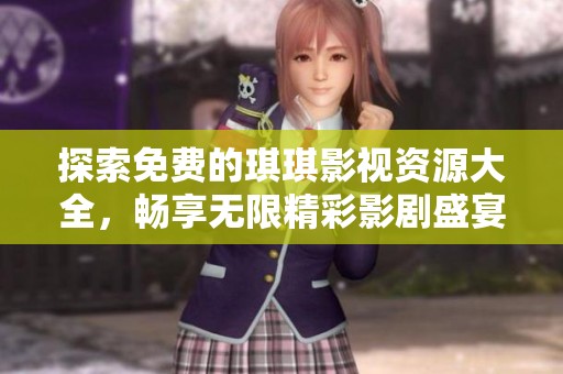 探索免费的琪琪影视资源大全，畅享无限精彩影剧盛宴