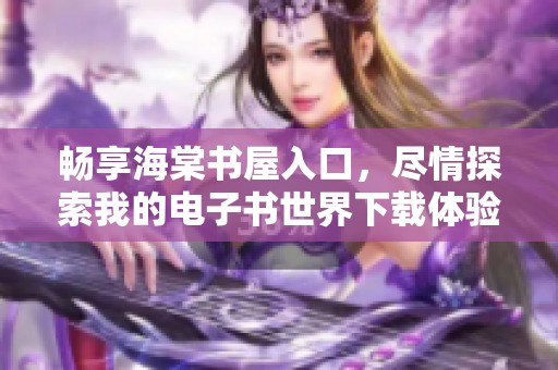畅享海棠书屋入口，尽情探索我的电子书世界下载体验