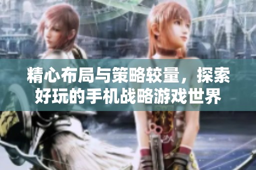 精心布局与策略较量，探索好玩的手机战略游戏世界