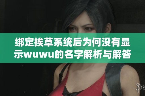 绑定挨草系统后为何没有显示wuwu的名字解析与解答