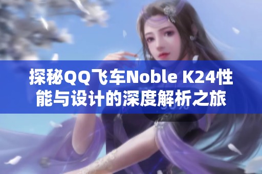 探秘QQ飞车Noble K24性能与设计的深度解析之旅
