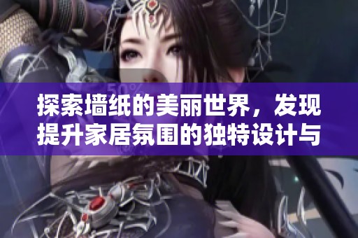 探索墙纸的美丽世界，发现提升家居氛围的独特设计与灵感
