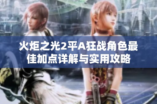 火炬之光2平A狂战角色最佳加点详解与实用攻略