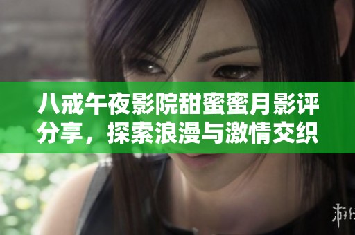 八戒午夜影院甜蜜蜜月影评分享，探索浪漫与激情交织的影片魅力