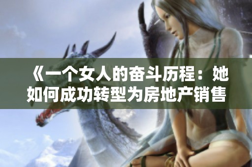《一个女人的奋斗历程：她如何成功转型为房地产销售专家》
