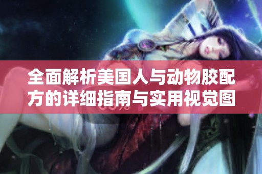 全面解析美国人与动物胶配方的详细指南与实用视觉图鉴