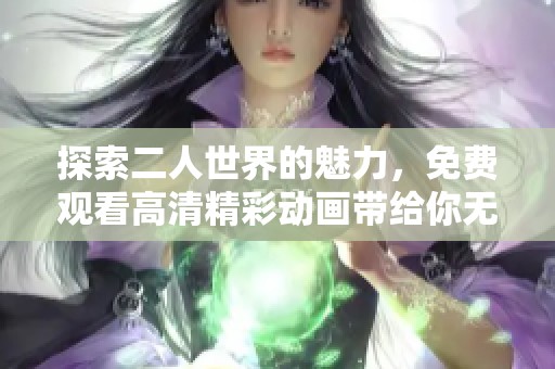 探索二人世界的魅力，免费观看高清精彩动画带给你无限乐趣