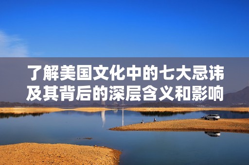 了解美国文化中的七大忌讳及其背后的深层含义和影响